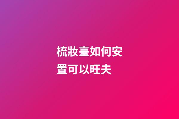 梳妝臺如何安置可以旺夫