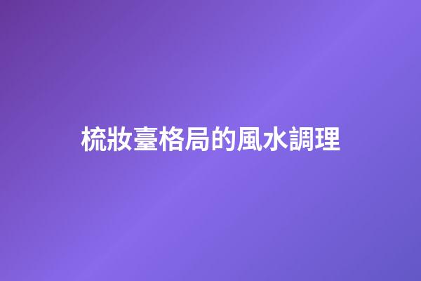 梳妝臺格局的風水調理