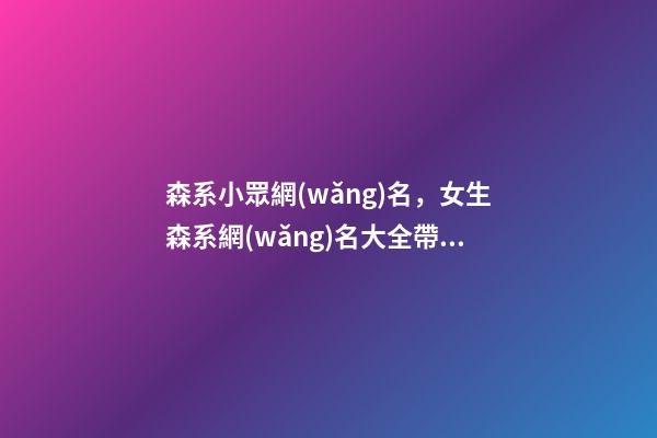 森系小眾網(wǎng)名，女生森系網(wǎng)名大全帶頭像-第1張-觀點-玄機派