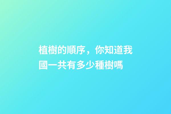 植樹的順序，你知道我國一共有多少種樹嗎-第1張-觀點-玄機派