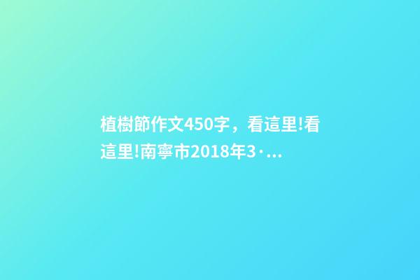 植樹節作文450字，看這里!看這里!南寧市2018年3·12植樹節千人義務植樹活動”要開始報名啦!-第1張-觀點-玄機派