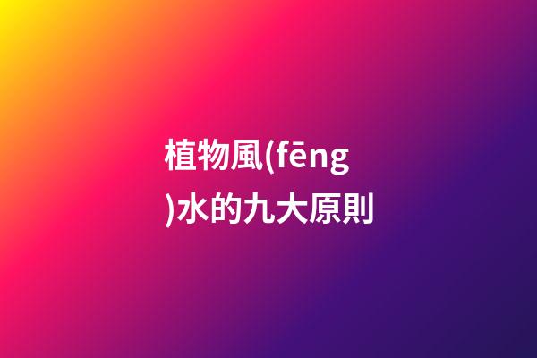植物風(fēng)水的九大原則