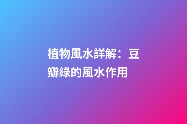 植物風水詳解：豆瓣綠的風水作用