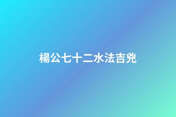楊公七十二水法吉兇