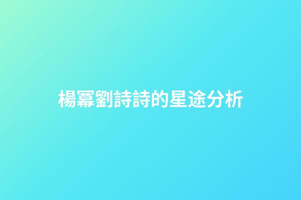 楊冪劉詩詩的星途分析