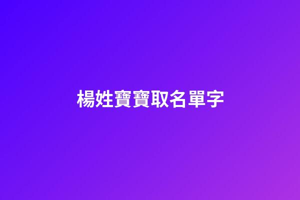 楊姓寶寶取名單字(2023楊姓寶寶名字)-第1張-寶寶起名-玄機派