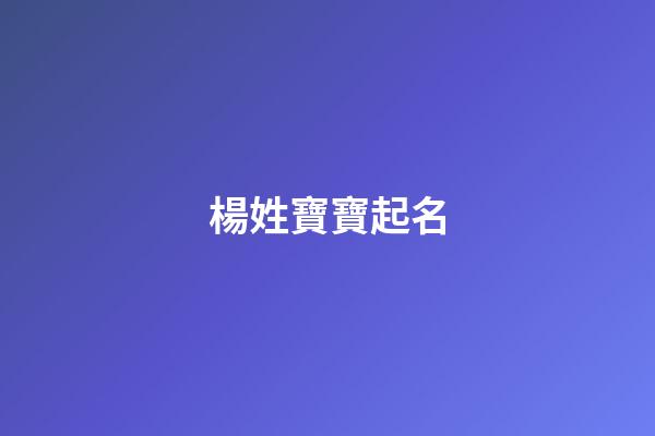 楊姓寶寶起名(呂姓寶寶起名大全)-第1張-寶寶起名-玄機(jī)派