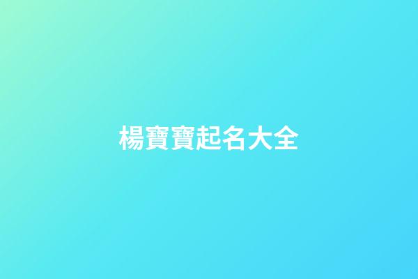 楊寶寶起名大全(楊字寶寶名字大全)-第1張-寶寶起名-玄機派