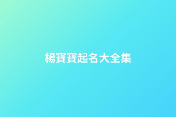 楊寶寶起名大全集(姓楊寶寶起什么名字)-第1張-寶寶起名-玄機派