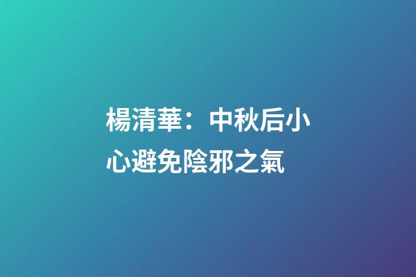 楊清華：中秋后小心避免陰邪之氣
