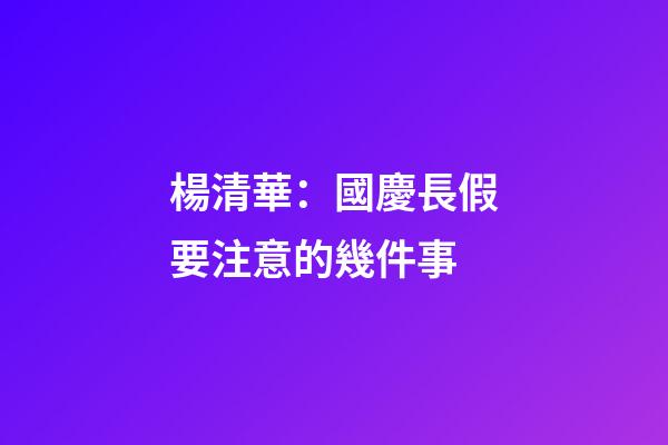楊清華：國慶長假要注意的幾件事