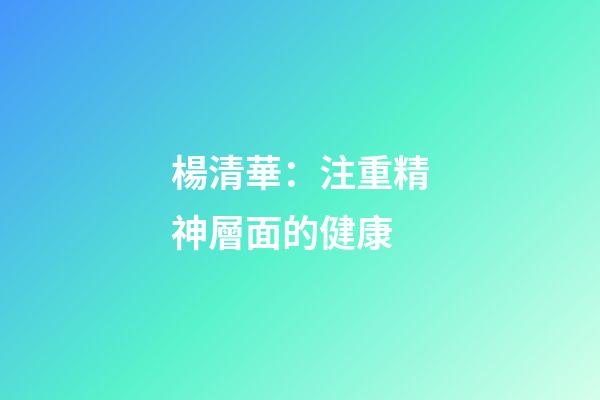 楊清華：注重精神層面的健康