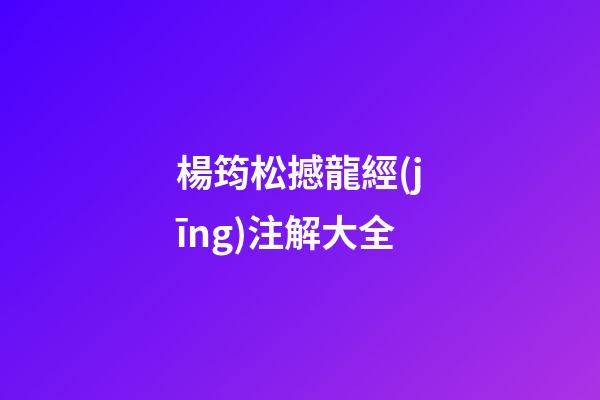 楊筠松撼龍經(jīng)注解大全