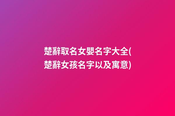 楚辭取名女嬰名字大全(楚辭女孩名字以及寓意)
