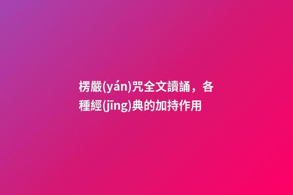 楞嚴(yán)咒全文讀誦，各種經(jīng)典的加持作用-第1張-觀點(diǎn)-玄機(jī)派