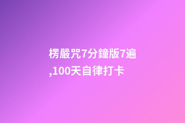楞嚴咒7分鐘版7遍,100天自律打卡-第1張-觀點-玄機派