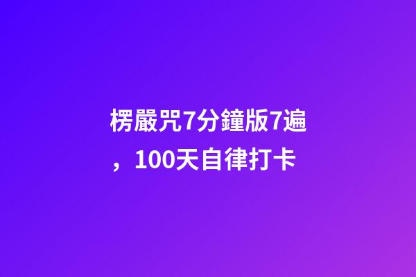楞嚴咒7分鐘版7遍，100天自律打卡-第1張-觀點-玄機派