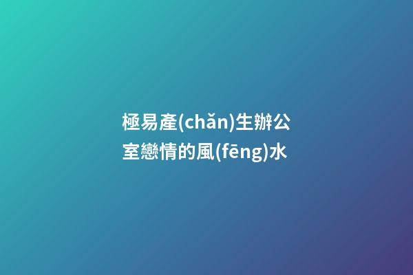 極易產(chǎn)生辦公室戀情的風(fēng)水