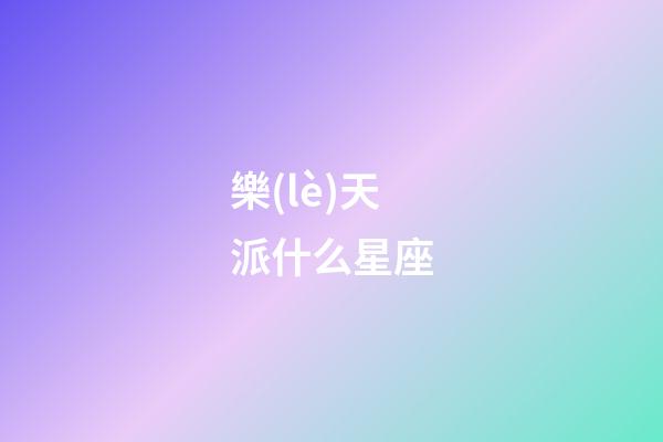 樂(lè)天派什么星座-第1張-星座運(yùn)勢(shì)-玄機(jī)派