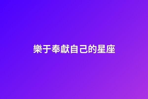 樂于奉獻自己的星座-第1張-星座運勢-玄機派