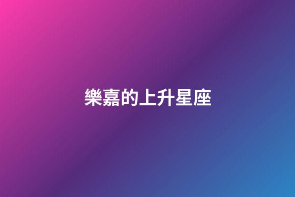 樂嘉的上升星座-第1張-星座運勢-玄機派
