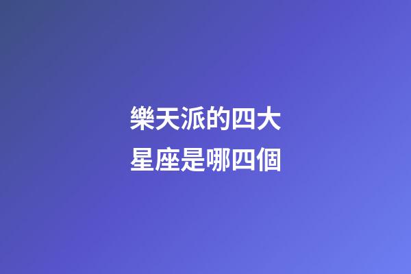 樂天派的四大星座是哪四個-第1張-星座運勢-玄機派