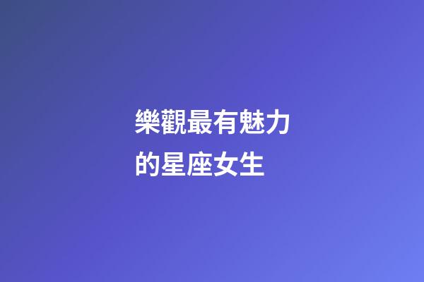 樂觀最有魅力的星座女生-第1張-星座運勢-玄機派