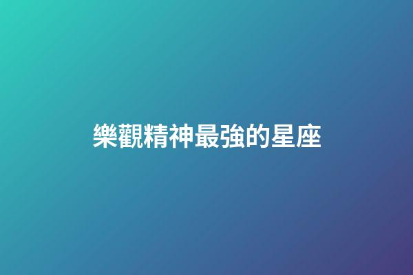 樂觀精神最強的星座-第1張-星座運勢-玄機派