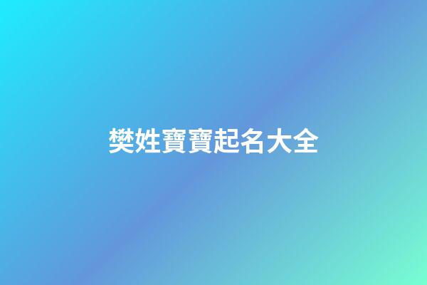 樊姓寶寶起名大全(樊姓寶寶起名大全四個字)-第1張-寶寶起名-玄機派