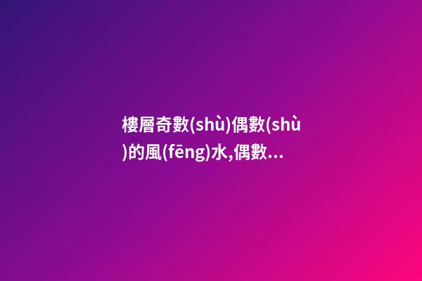 樓層奇數(shù)偶數(shù)的風(fēng)水,偶數(shù)好還是奇數(shù)好