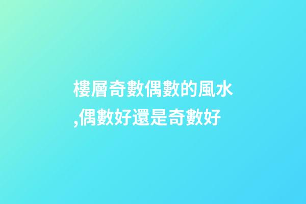 樓層奇數偶數的風水,偶數好還是奇數好
