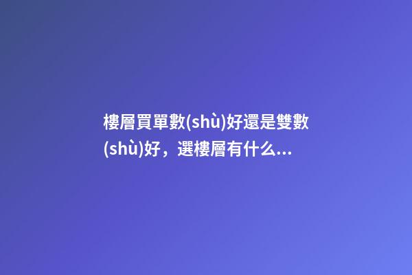 樓層買單數(shù)好還是雙數(shù)好，選樓層有什么講究