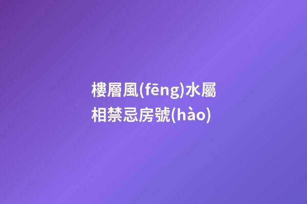 樓層風(fēng)水屬相禁忌房號(hào)