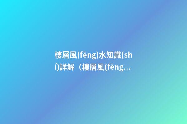 樓層風(fēng)水知識(shí)詳解（樓層風(fēng)水知識(shí)）