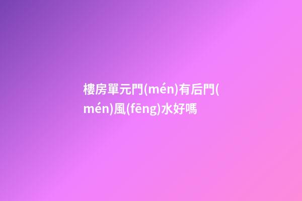 樓房單元門(mén)有后門(mén)風(fēng)水好嗎