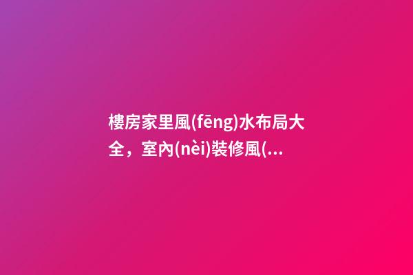 樓房家里風(fēng)水布局大全，室內(nèi)裝修風(fēng)水布局很重要-第1張-觀點(diǎn)-玄機(jī)派