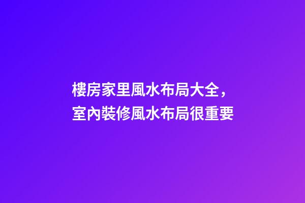 樓房家里風水布局大全，室內裝修風水布局很重要
