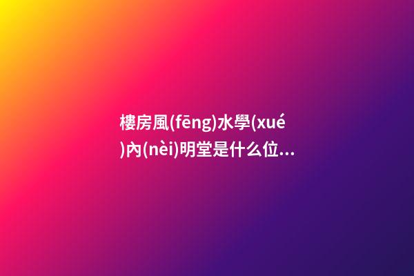 樓房風(fēng)水學(xué)內(nèi)明堂是什么位置