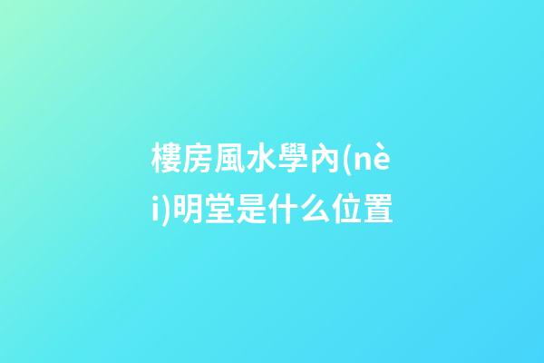 樓房風水學內(nèi)明堂是什么位置