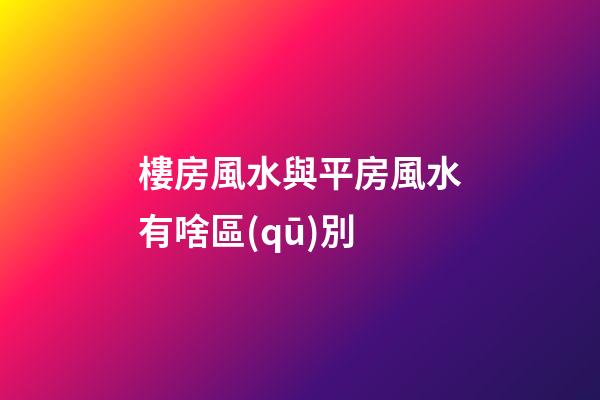 樓房風水與平房風水有啥區(qū)別