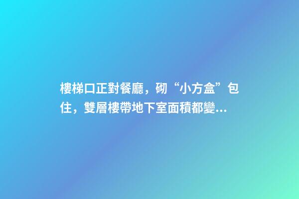 樓梯口正對餐廳，砌“小方盒”包住，雙層樓帶地下室面積都變小了