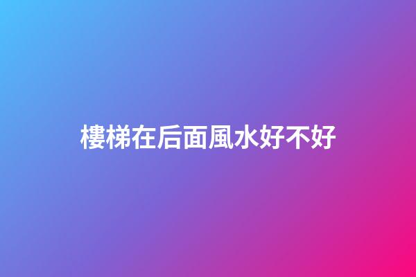 樓梯在后面風水好不好