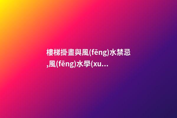 樓梯掛畫與風(fēng)水禁忌,風(fēng)水學(xué)上樓梯間該掛什么畫