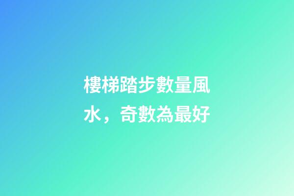 樓梯踏步數量風水，奇數為最好