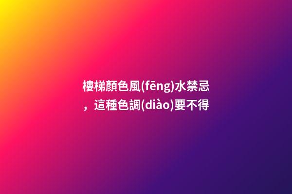 樓梯顏色風(fēng)水禁忌，這種色調(diào)要不得