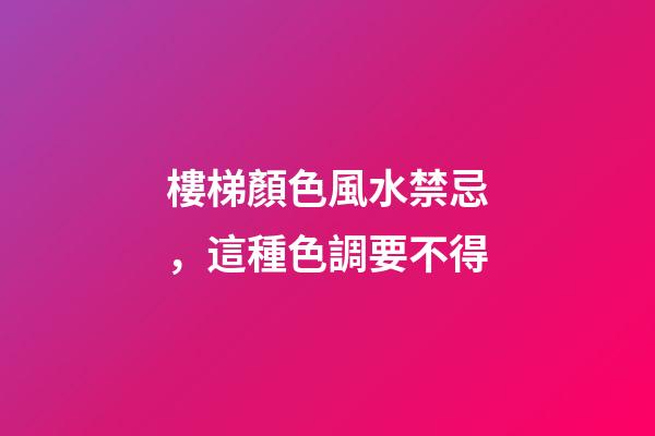 樓梯顏色風水禁忌，這種色調要不得