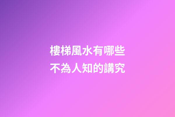 樓梯風水有哪些不為人知的講究