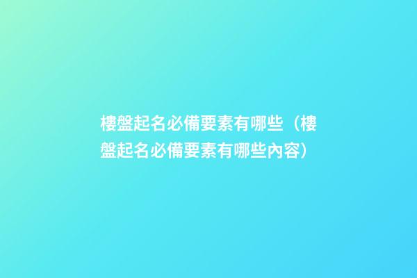 樓盤起名必備要素有哪些（樓盤起名必備要素有哪些內容）