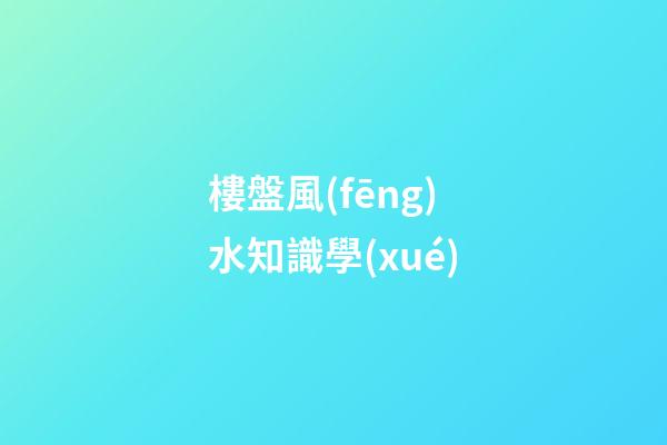 樓盤風(fēng)水知識學(xué)