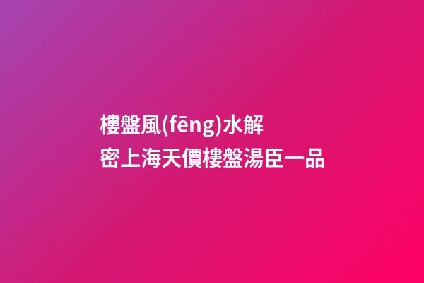 樓盤風(fēng)水解密上海天價樓盤湯臣一品
